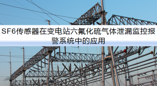 SF6傳感器在變電站六氟化硫氣體泄漏監控報警系統中的應用